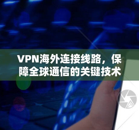 VPN海外连接线路，保障全球通信的关键技术