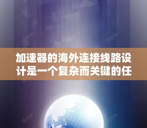 加速器的海外连接线路设计是一个复杂而关键的任务,涉及多个层面的规划和优化。以下是对加速器海外连接线路的详细分析和设计思路 加速器的海外连接线路设计是一个复杂而关键的任务,涉及多个层面的规划和优化。以下是对加速器海外连接线路的详细分析和设计思路