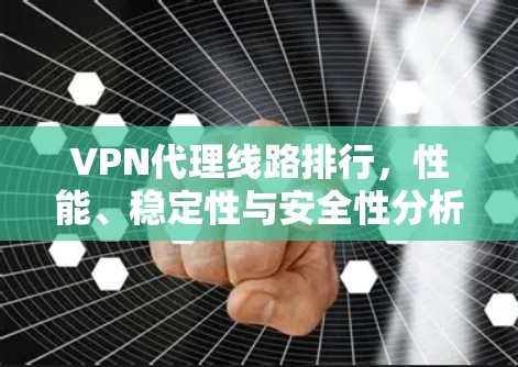 VPN代理线路排行，性能、稳定性与安全性分析