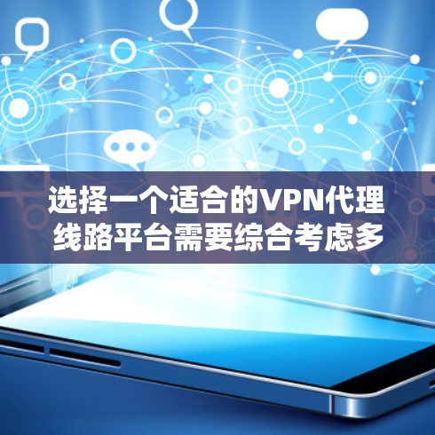选择一个适合的VPN代理线路平台需要综合考虑多个因素,以确保满足您的需求。以下是对几款知名平台的总结和建议 选择一个适合的VPN代理线路平台需要综合考虑多个因素,以确保满足您的需求。以下是对几款知名平台的总结和建议
