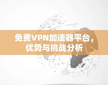 免费VPN加速器平台,优势与挑战分析 免费VPN加速器平台,优势与挑战分析