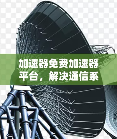 加速器免费加速器平台，解决通信系统性能瓶颈的有效方案