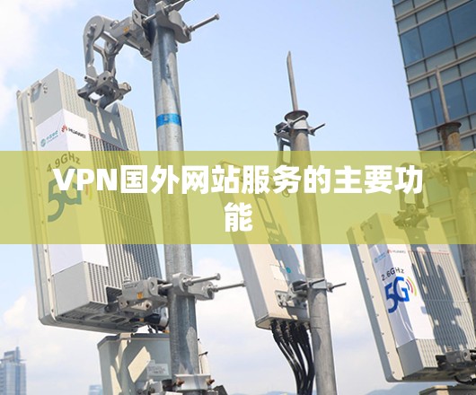 VPN国外网站服务的主要功能 VPN国外网站服务的主要功能