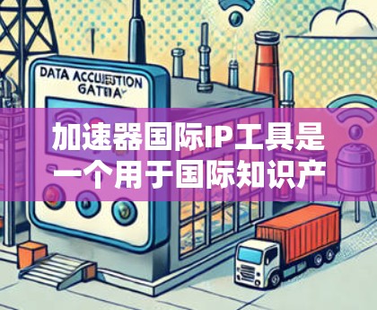 加速器国际IP工具是一个用于国际知识产权保护的综合解决方案，旨在帮助用户高效地申请、管理和维护国际专利、商标和其他知识产权。以下是关于加速器国际IP工具的一些详细信息
