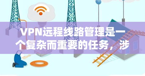 VPN远程线路管理是一个复杂而重要的任务,涉及多个关键环节和考虑因素。以下是对VPN远程线路管理的系统分析和实施建议 VPN远程线路管理是一个复杂而重要的任务,涉及多个关键环节和考虑因素。以下是对VPN远程线路管理的系统分析和实施建议