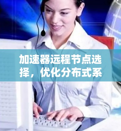 加速器远程节点选择,优化分布式系统性能的关键 加速器远程节点选择,优化分布式系统性能的关键