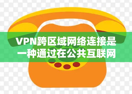 VPN跨区域网络连接是一种通过在公共互联网上建立安全、专用通道来连接不同区域网络的技术。以下是对VPN跨区域连接的详细分步解释