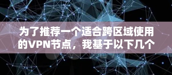 为了推荐一个适合跨区域使用的VPN节点，我基于以下几个关键因素进行了分析