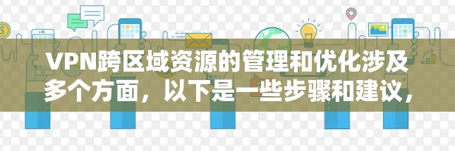 VPN跨区域资源的管理和优化涉及多个方面，以下是一些步骤和建议，帮助您实现跨区域资源的安全、高效管理