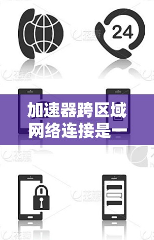 加速器跨区域网络连接是一项复杂而重要的技术，旨在通过优化数据传输和处理，提升不同网络区域之间的效率和性能。以下是对这一技术的详细分析和总结
