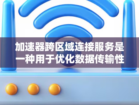 加速器跨区域连接服务是一种用于优化数据传输性能的技术,特别适用于跨区域(如不同地理位置)的大规模数据传输。以下是对其的详细解释 加速器跨区域连接服务是一种用于优化数据传输性能的技术,特别适用于跨区域(如不同地理位置)的大规模数据传输。以下是对其的详细解释
