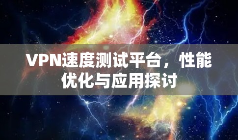 VPN速度测试平台,性能优化与应用探讨 VPN速度测试平台,性能优化与应用探讨