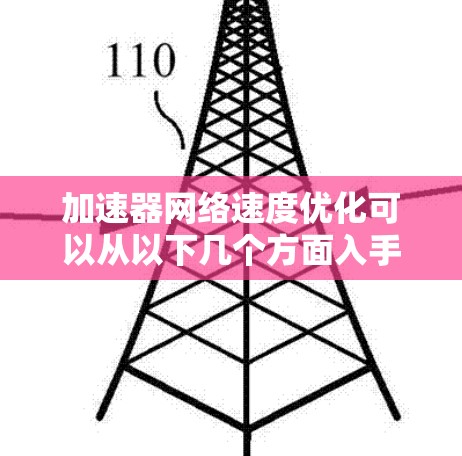 加速器网络速度优化可以从以下几个方面入手,提升网络的整体性能和数据传输效率 加速器网络速度优化可以从以下几个方面入手,提升网络的整体性能和数据传输效率