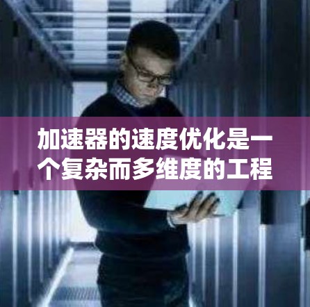 加速器的速度优化是一个复杂而多维度的工程问题,涉及物理设计、材料科学、电子系统和冷却技术等多个方面。以下是对加速器速度优化方案的系统总结 加速器的速度优化是一个复杂而多维度的工程问题,涉及物理设计、材料科学、电子系统和冷却技术等多个方面。以下是对加速器速度优化方案的系统总结