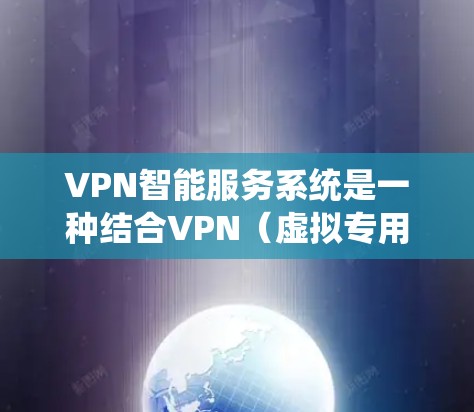 VPN智能服务系统是一种结合VPN（虚拟专用网络）技术和智能服务的综合系统，旨在通过智能化的方式提升VPN服务的性能、安全性和用户体验。以下是一些可能的功能和实现方式