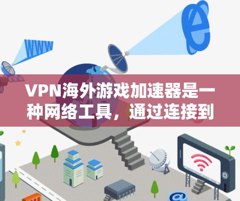 VPN海外游戏加速器是一种网络工具，通过连接到国外服务器来优化游戏的连接速度和稳定性。以下是对该工具的详细分析和总结