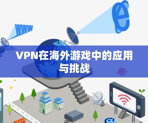 VPN在海外游戏中的应用与挑战 VPN在海外游戏中的应用与挑战