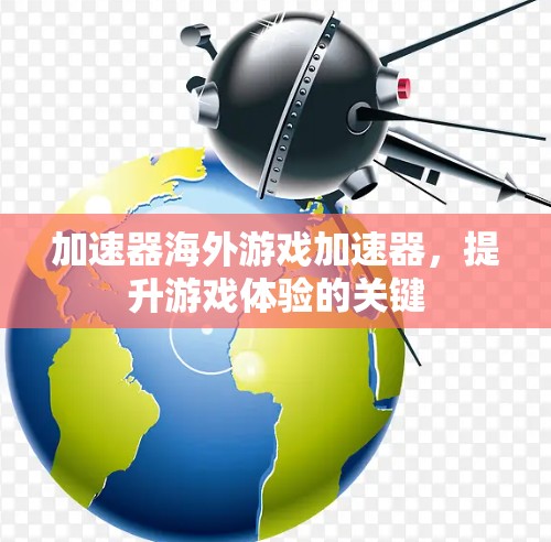 加速器海外游戏加速器，提升游戏体验的关键