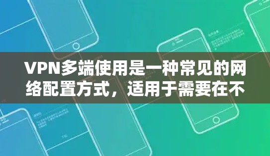 VPN多端使用是一种常见的网络配置方式,适用于需要在不同的设备或网络环境下访问受保护的资源或网站。以下是关于VPN多端使用的详细指南 VPN多端使用是一种常见的网络配置方式,适用于需要在不同的设备或网络环境下访问受保护的资源或网站。以下是关于VPN多端使用的详细指南