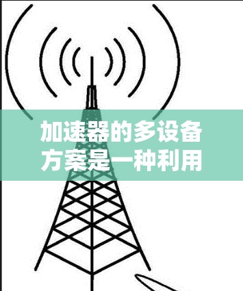 加速器的多设备方案是一种利用多个计算设备（如GPU、TPU等）并行处理任务的策略，旨在提升整体性能和效率。以下是对该方案的详细分析和总结