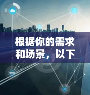 根据你的需求和场景,以下是针对加速器多端连接工具的选择和建议 根据你的需求和场景,以下是针对加速器多端连接工具的选择和建议