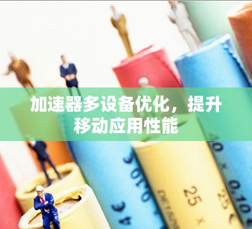 加速器多设备优化,提升移动应用性能 加速器多设备优化,提升移动应用性能