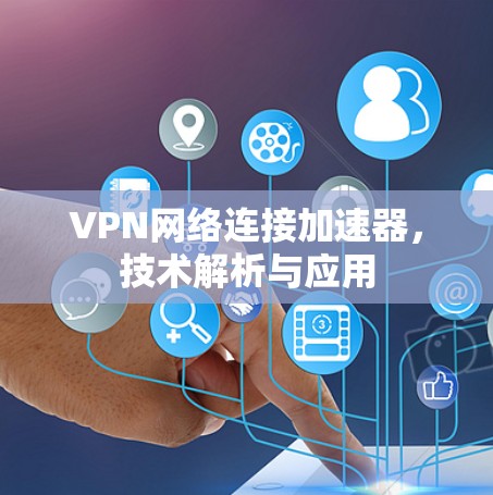 VPN网络连接加速器，技术解析与应用
