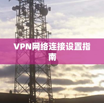 VPN网络连接设置指南