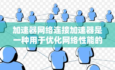 加速器网络连接加速器是一种用于优化网络性能的设备，旨在加速数据传输，提高网络效率。以下是对其概念、工作原理、功能、应用场景、优势、挑战、未来趋势的详细分析