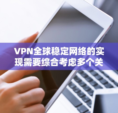 VPN全球稳定网络的实现需要综合考虑多个关键因素，确保在全球范围内提供高效、安全且连续的服务。以下是实现VPN全球稳定网络的关键要素