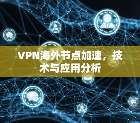 VPN海外节点加速，技术与应用分析