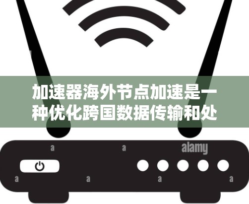 加速器海外节点加速是一种优化跨国数据传输和处理效率的技术，通过在全球范围内部署加速器节点来优化数据路径和加速数据传输速度。以下是对这一技术的详细分析