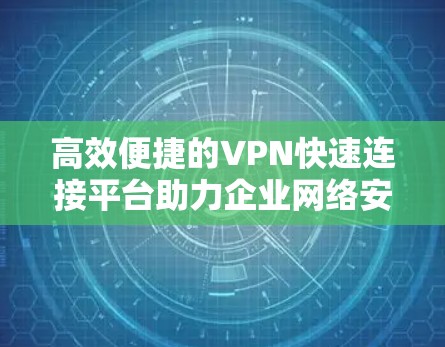 高效便捷的VPN快速连接平台助力企业网络安全