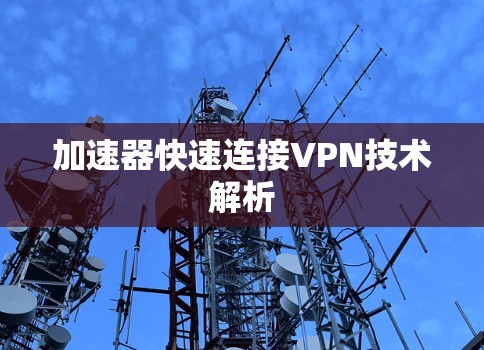 加速器快速连接VPN技术解析 加速器快速连接VPN技术解析