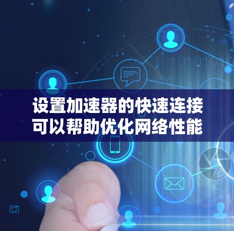 设置加速器的快速连接可以帮助优化网络性能，下面是详细的步骤指南