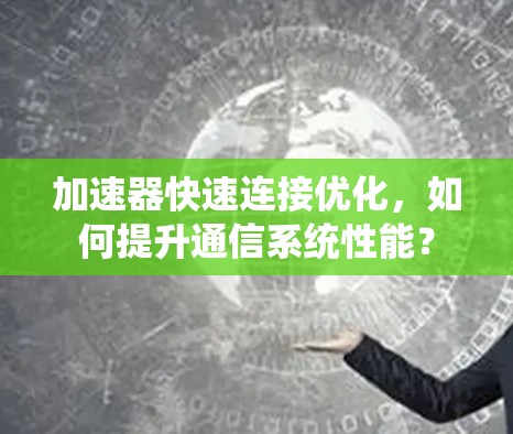 加速器快速连接优化，如何提升通信系统性能？