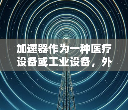加速器作为一种医疗设备或工业设备，外贸线路的优化需要从市场、渠道、客户定位等多个维度进行分析和策划。以下是一些常见的优化方向和策略