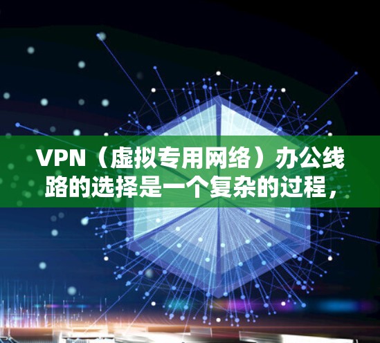 VPN（虚拟专用网络）办公线路的选择是一个复杂的过程，涉及到网络安全、连接稳定性、成本控制以及用户体验等多个方面。以下是一些关键因素和建议，帮助你选择适合的VPN办公线路