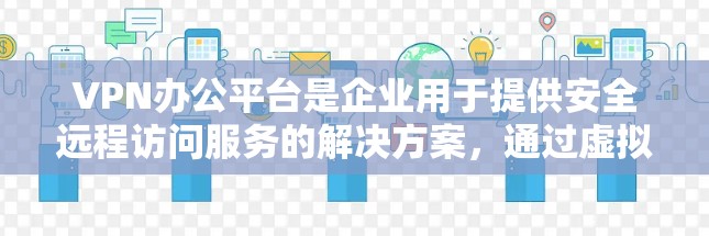 VPN办公平台是企业用于提供安全远程访问服务的解决方案，通过虚拟专用网络技术保护数据传输，确保隐私和安全。以下是对VPN办公平台的详细分析和总结