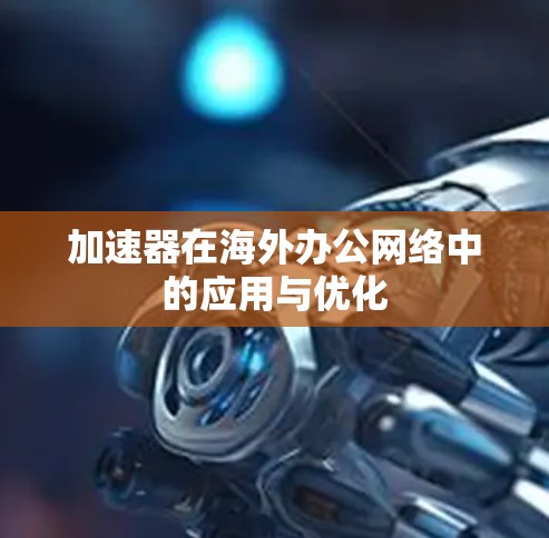 加速器在海外办公网络中的应用与优化