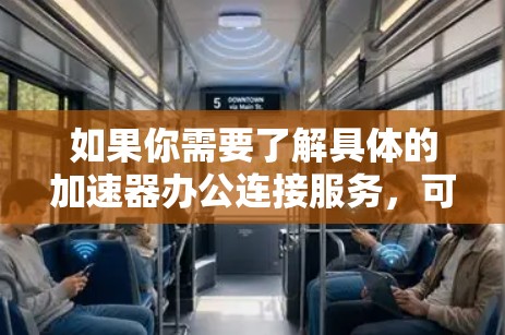 如果你需要了解具体的加速器办公连接服务,可以从以下几个方面入手 如果你需要了解具体的加速器办公连接服务,可以从以下几个方面入手