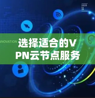选择适合的VPN云节点服务需要综合考虑多个因素，以确保既能满足你的需求，又能提供高效和安全的使用体验。以下是根据你的需求整理出的建议