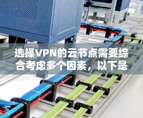 选择VPN的云节点需要综合考虑多个因素，以下是分步的解决方案