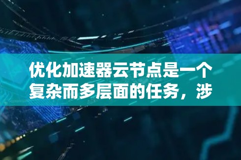 优化加速器云节点是一个复杂而多层面的任务,涉及硬件配置、软件性能、网络优化、负载均衡以及维护监控等多个方面。以下是对优化加速器云节点的系统性分析和建议 优化加速器云节点是一个复杂而多层面的任务,涉及硬件配置、软件性能、网络优化、负载均衡以及维护监控等多个方面。以下是对优化加速器云节点的系统性分析和建议