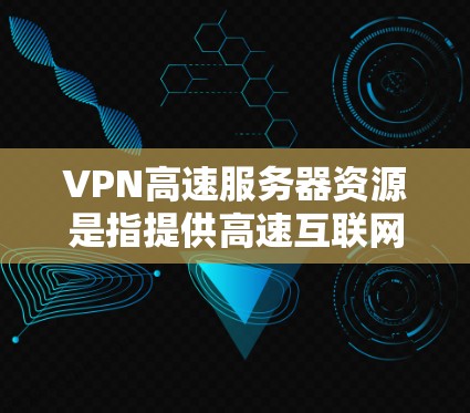VPN高速服务器资源是指提供高速互联网访问服务的服务器，主要用于保护用户隐私和安全，允许用户在公共网络上访问私有网络。以下是对VPN高速服务器资源的详细分析