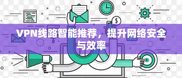 VPN线路智能推荐，提升网络安全与效率