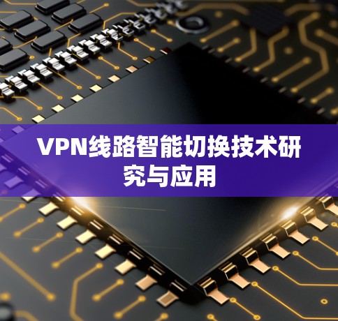 VPN线路智能切换技术研究与应用 VPN线路智能切换技术研究与应用