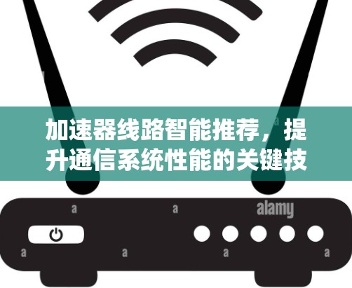加速器线路智能推荐，提升通信系统性能的关键技术