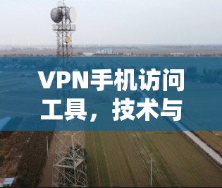 VPN手机访问工具，技术与应用探讨