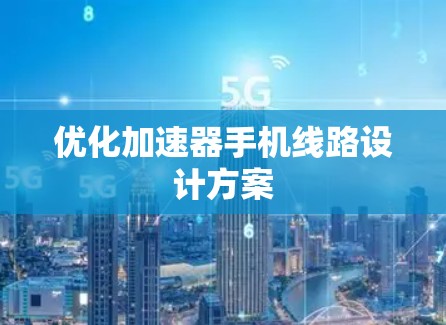优化加速器手机线路设计方案 优化加速器手机线路设计方案